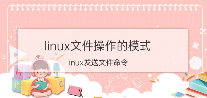 linux文件操作的模式 linux发送文件命令？